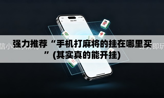 强力推荐“手机打麻将的挂在哪里买	”(其实真的能开挂)
