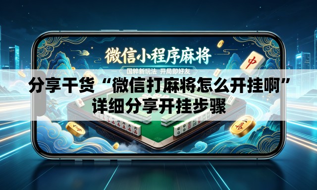 分享干货“微信打麻将怎么开挂啊”详细分享开挂步骤
