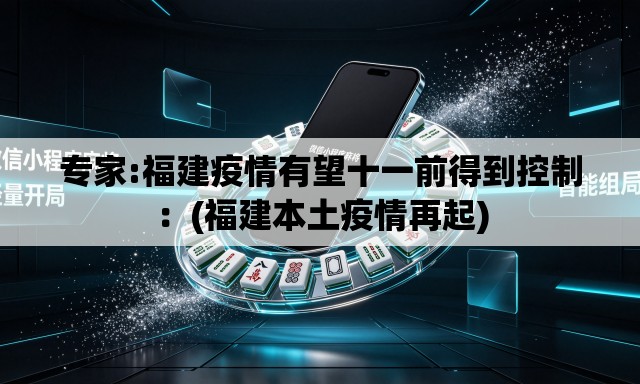 专家:福建疫情有望十一前得到控制:(福建本土疫情再起) 专家:福建疫情有望十一前得到控制:(福建本土疫情再起)