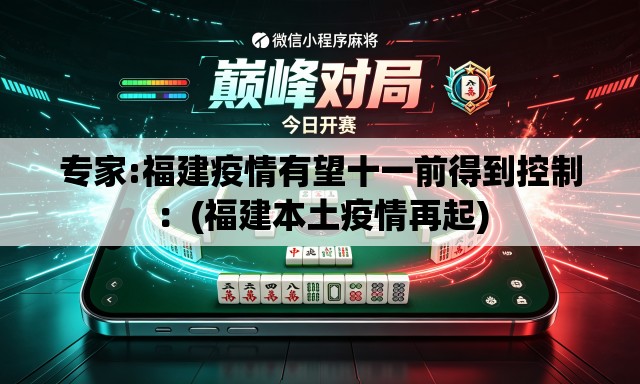 专家:福建疫情有望十一前得到控制:(福建本土疫情再起) 专家:福建疫情有望十一前得到控制:(福建本土疫情再起)