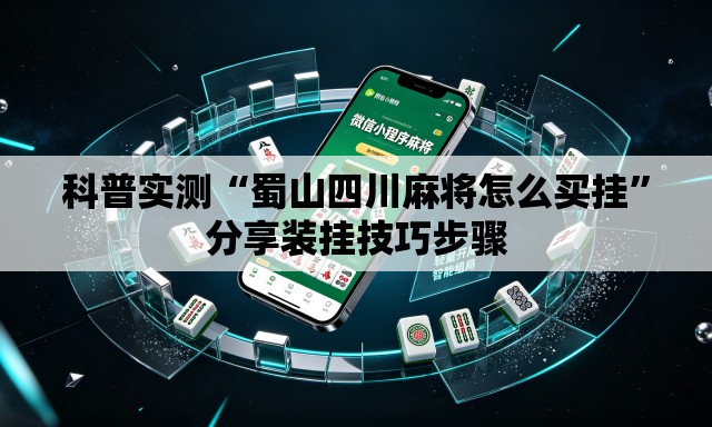 科普实测“蜀山四川麻将怎么买挂”分享装挂技巧步骤
