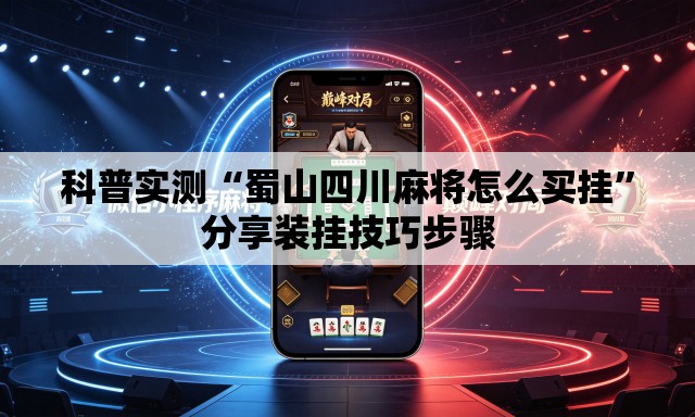 科普实测“蜀山四川麻将怎么买挂”分享装挂技巧步骤