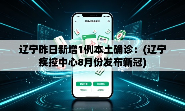 辽宁昨日新增1例本土确诊：(辽宁疾控中心8月份发布新冠)