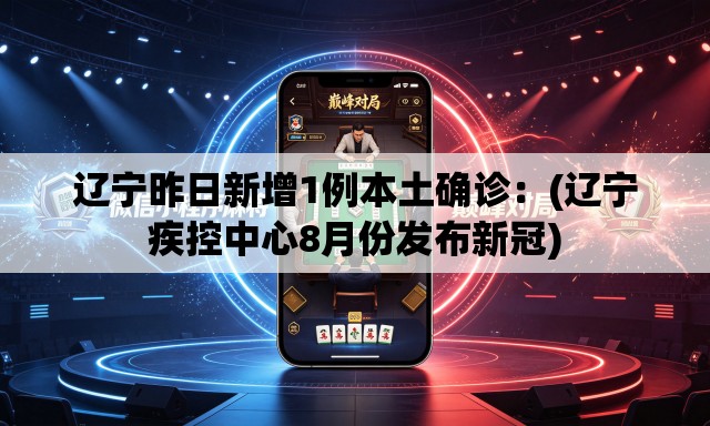 辽宁昨日新增1例本土确诊：(辽宁疾控中心8月份发布新冠)