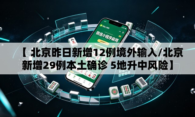 【 北京昨日新增12例境外输入/北京新增29例本土确诊 5地升中风险】 【 北京昨日新增12例境外输入/北京新增29例本土确诊 5地升中风险】