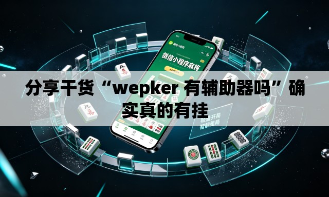 分享干货“wepker 有辅助器吗”确实真的有挂