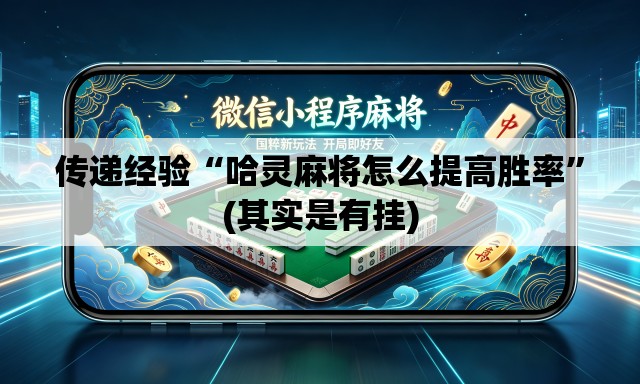 传递经验“哈灵麻将怎么提高胜率”(其实是有挂)