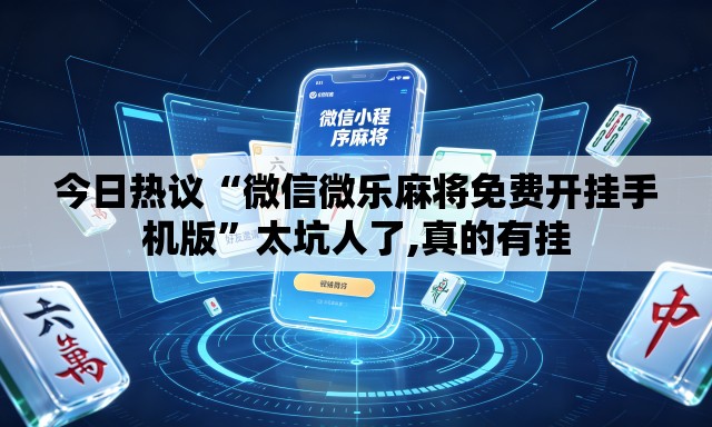 今日热议“微信微乐麻将免费开挂手机版”太坑人了,真的有挂