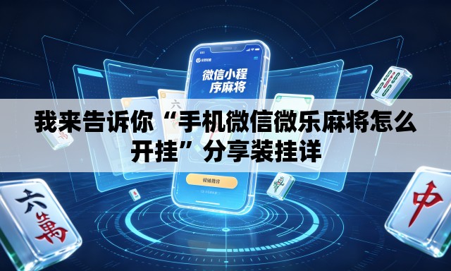 我来告诉你“手机微信微乐麻将怎么开挂”分享装挂详