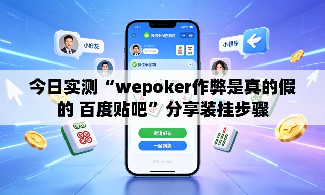 今日实测“wepoker作弊是真的假的 百度贴吧	”分享装挂步骤