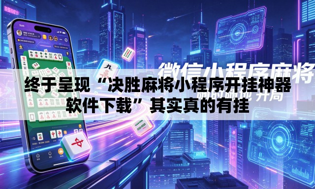 终于呈现“决胜麻将小程序开挂神器软件下载”其实真的有挂