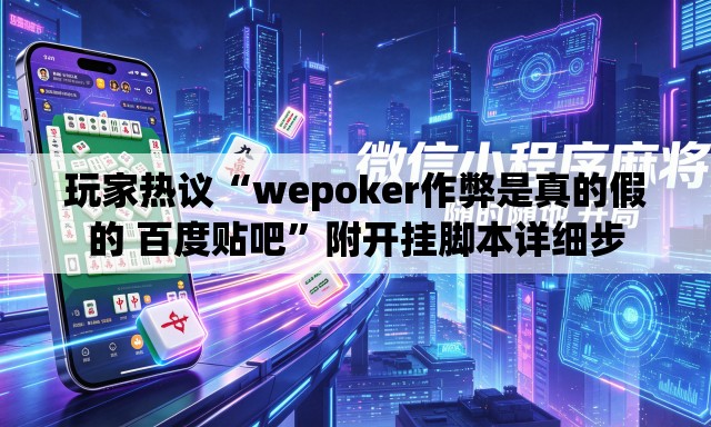 玩家热议“wepoker作弊是真的假的 百度贴吧”附开挂脚本详细步