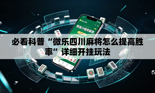 必看科普“微乐四川麻将怎么提高胜率”详细开挂玩法