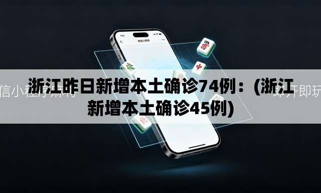 浙江昨日新增本土确诊74例：(浙江新增本土确诊45例)