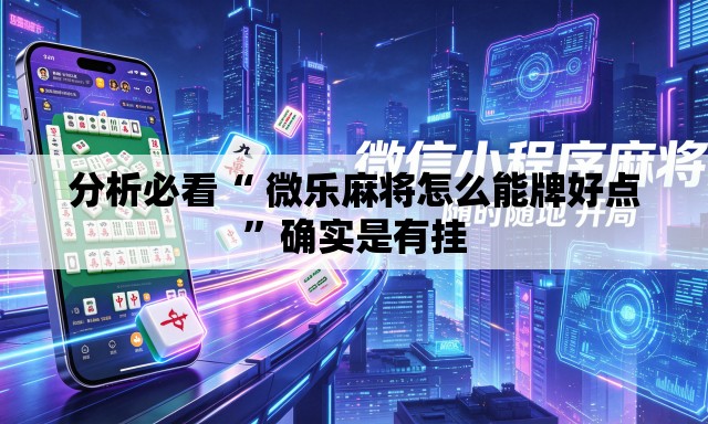 分析必看“ 微乐麻将怎么能牌好点”确实是有挂