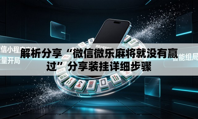 解析分享“微信微乐麻将就没有赢过”分享装挂详细步骤
