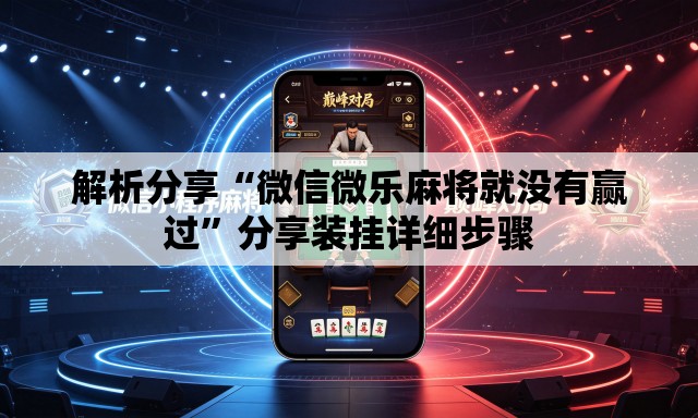 解析分享“微信微乐麻将就没有赢过	”分享装挂详细步骤