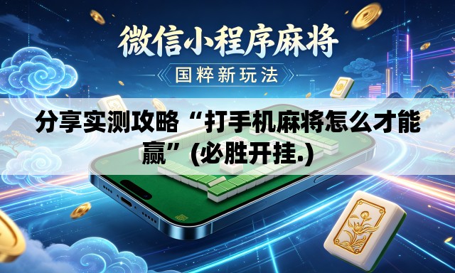 分享实测攻略“打手机麻将怎么才能赢”(必胜开挂.)