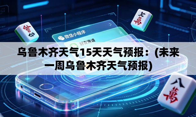 乌鲁木齐天气15天天气预报：(未来一周乌鲁木齐天气预报)