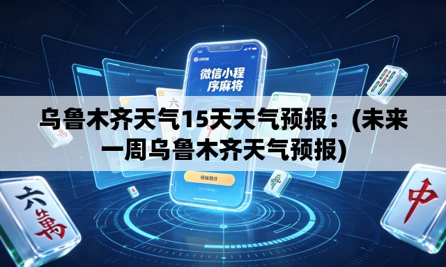 乌鲁木齐天气15天天气预报:(未来一周乌鲁木齐天气预报) 乌鲁木齐天气15天天气预报:(未来一周乌鲁木齐天气预报)