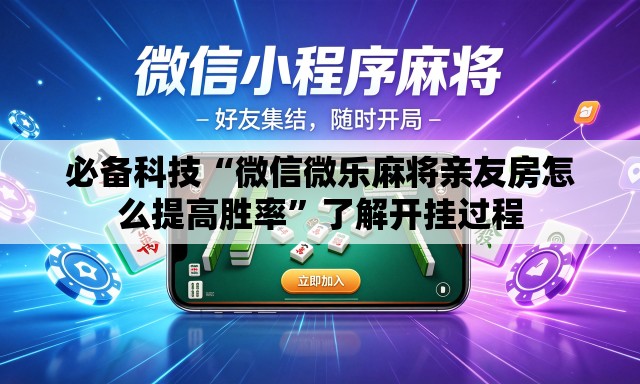 必备科技“微信微乐麻将亲友房怎么提高胜率”了解开挂过程