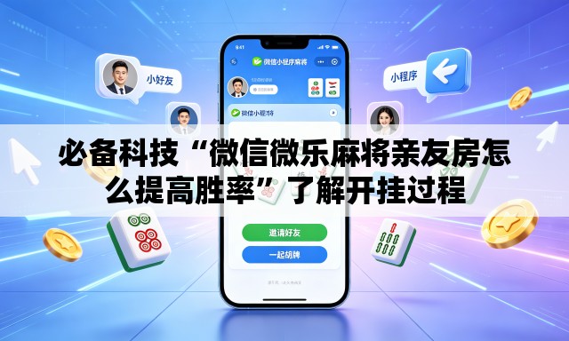 必备科技“微信微乐麻将亲友房怎么提高胜率	”了解开挂过程