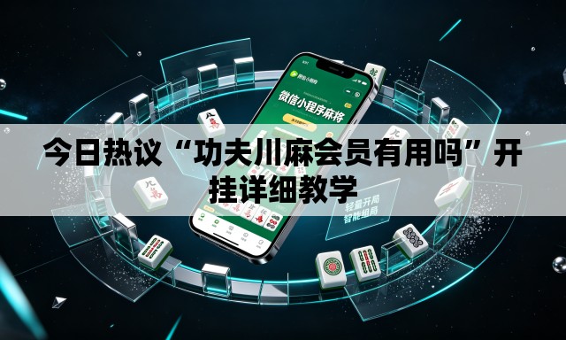 今日热议“功夫川麻会员有用吗”开挂详细教学