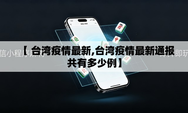 【 台湾疫情最新,台湾疫情最新通报共有多少例】