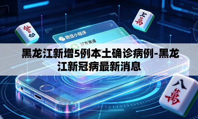  黑龙江新增5例本土确诊病例-黑龙江新冠病最新消息