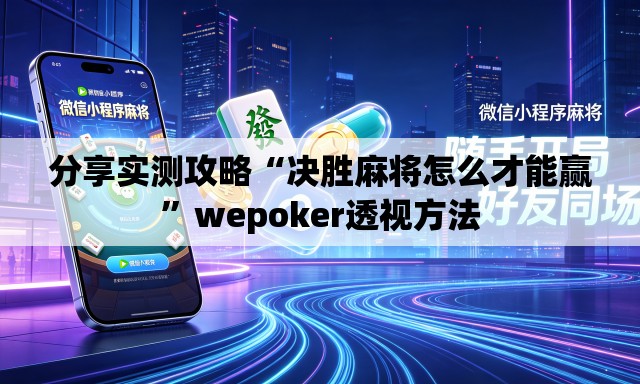 分享实测攻略“决胜麻将怎么才能赢”wepoker透视方法