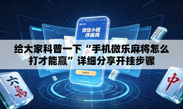 给大家科普一下“手机微乐麻将怎么打才能赢”详细分享开挂步骤
