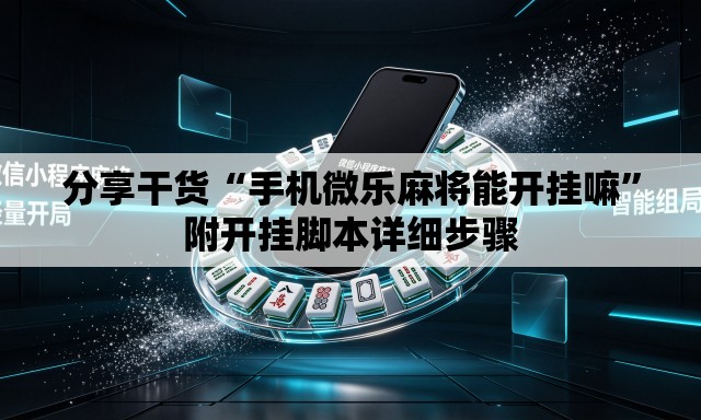 分享干货“手机微乐麻将能开挂嘛”附开挂脚本详细步骤