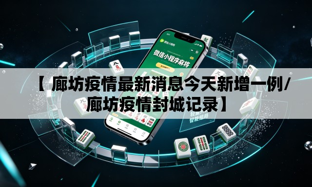 【 廊坊疫情最新消息今天新增一例/廊坊疫情封城记录】 【 廊坊疫情最新消息今天新增一例/廊坊疫情封城记录】