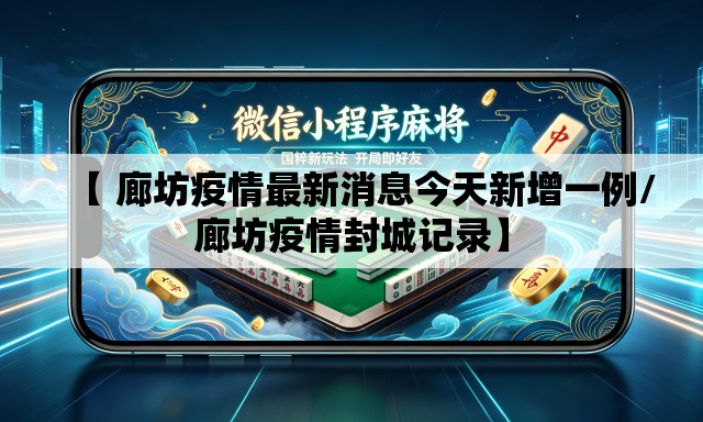 【 廊坊疫情最新消息今天新增一例/廊坊疫情封城记录】 【 廊坊疫情最新消息今天新增一例/廊坊疫情封城记录】