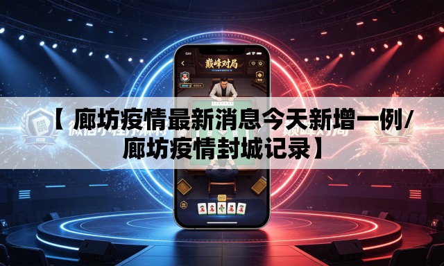 【 廊坊疫情最新消息今天新增一例/廊坊疫情封城记录】 【 廊坊疫情最新消息今天新增一例/廊坊疫情封城记录】