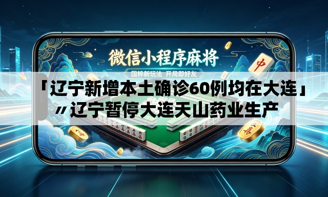 「辽宁新增本土确诊60例均在大连」〃辽宁暂停大连天山药业生产