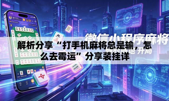 解析分享“打手机麻将总是输，怎么去霉运”分享装挂详