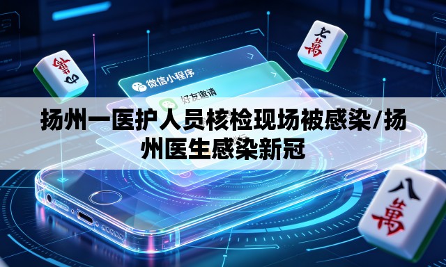 扬州一医护人员核检现场被感染/扬州医生感染新冠