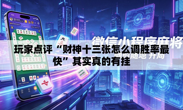 玩家点评“财神十三张怎么调胜率最快”其实真的有挂