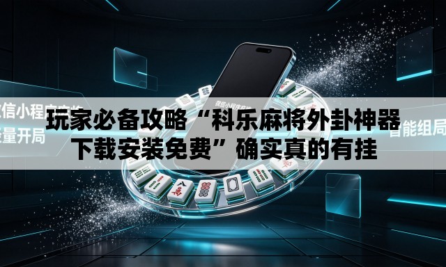 玩家必备攻略“科乐麻将外卦神器下载安装免费”确实真的有挂