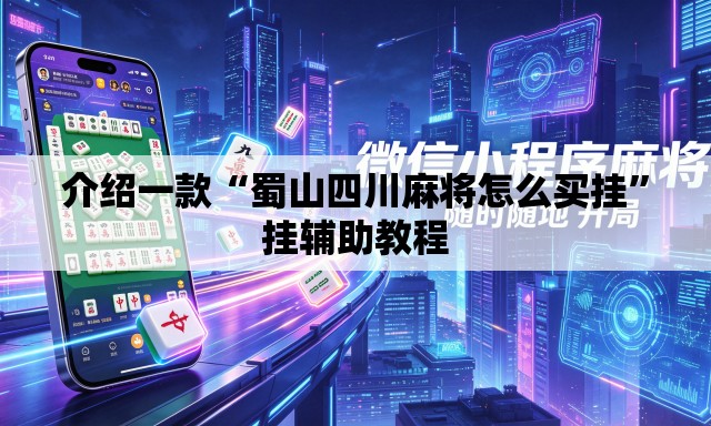 介绍一款“蜀山四川麻将怎么买挂	”挂辅助教程