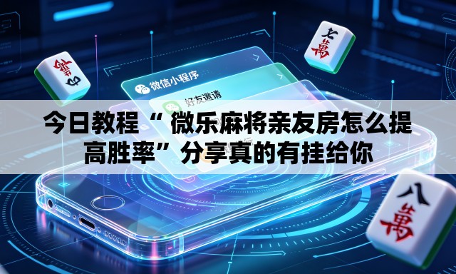 今日教程“ 微乐麻将亲友房怎么提高胜率	”分享真的有挂给你
