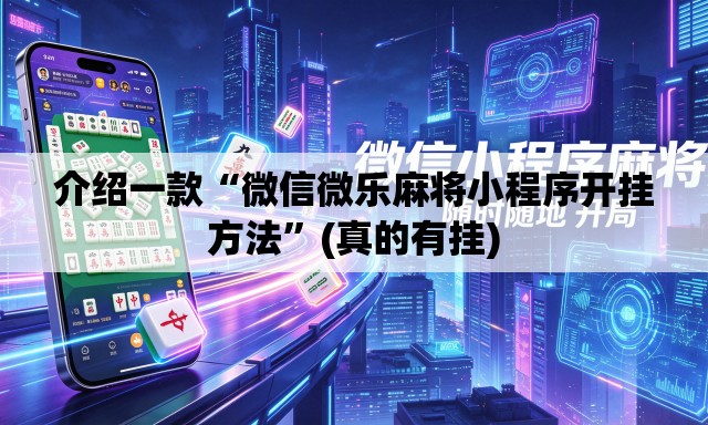 介绍一款“微信微乐麻将小程序开挂方法	”(真的有挂)