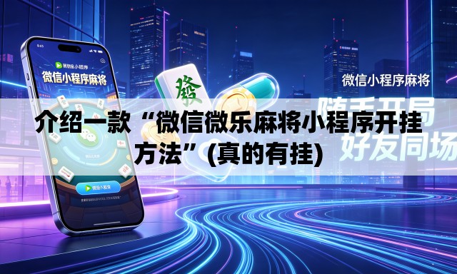 介绍一款“微信微乐麻将小程序开挂方法”(真的有挂)