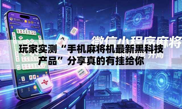 玩家实测“手机麻将机最新黑科技产品”分享真的有挂给你