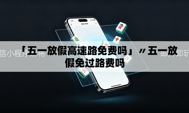 「五一放假高速路免费吗」〃五一放假免过路费吗 「五一放假高速路免费吗」〃五一放假免过路费吗