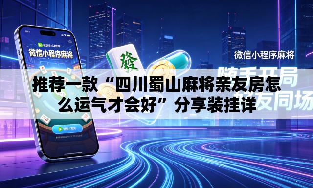推荐一款“四川蜀山麻将亲友房怎么运气才会好	”分享装挂详