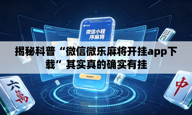 揭秘科普“微信微乐麻将开挂app下载”其实真的确实有挂
