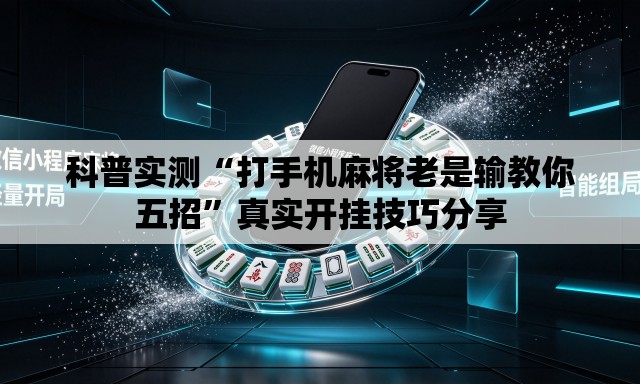 科普实测“打手机麻将老是输教你五招	”真实开挂技巧分享