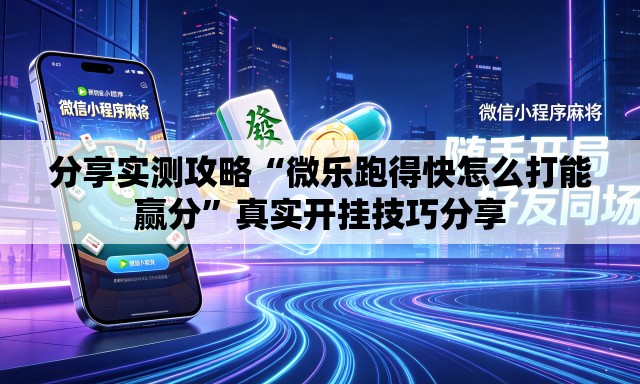 分享实测攻略“微乐跑得快怎么打能赢分”真实开挂技巧分享